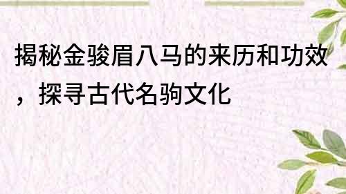 揭秘金骏眉八马的来历和功效，探寻古代名驹文化