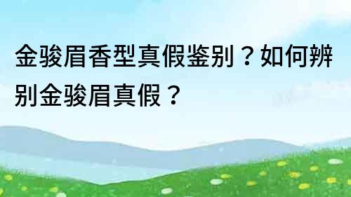 金骏眉香型真假鉴别？如何辨别金骏眉真假？