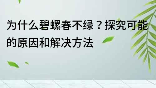 为什么碧螺春不绿？探究可能的原因和解决方法