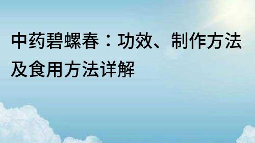 中药碧螺春：功效、制作方法及食用方法详解