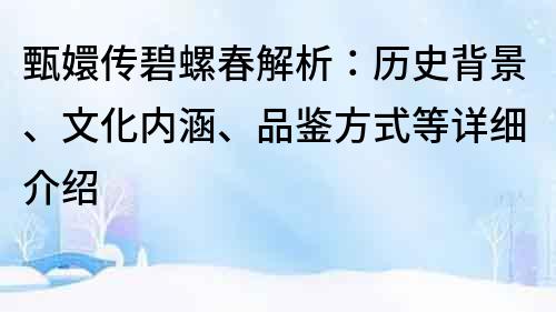 甄嬛传碧螺春解析：历史背景、文化内涵、品鉴方式等详细介绍