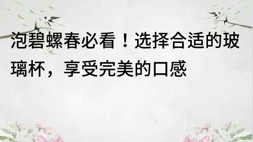 泡碧螺春必看！选择合适的玻璃杯，享受完美的口感