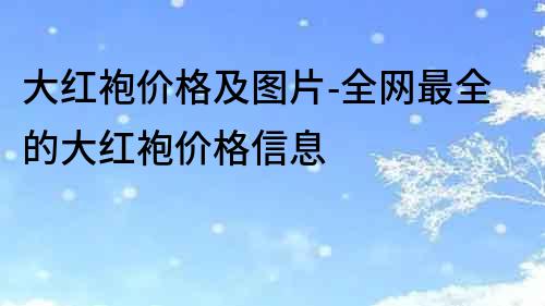 大红袍价格及图片-全网最全的大红袍价格信息