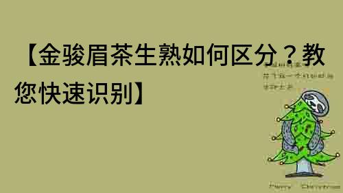 【金骏眉茶生熟如何区分？教您快速识别】