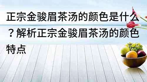 正宗金骏眉茶汤的颜色是什么？解析正宗金骏眉茶汤的颜色特点