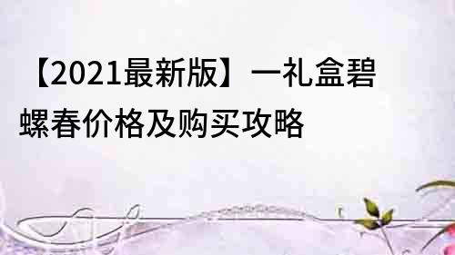 【2022最新版】一礼盒碧螺春价格及购买攻略