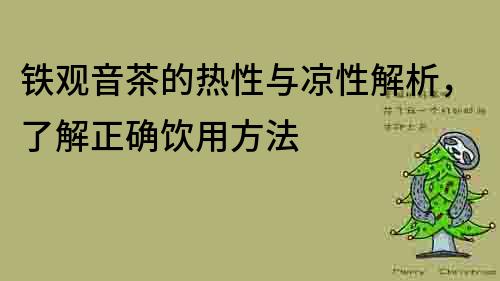 铁观音茶的热性与凉性解析，了解正确饮用方法