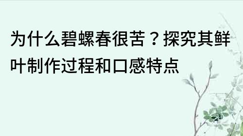 为什么碧螺春很苦？探究其鲜叶制作过程和口感特点