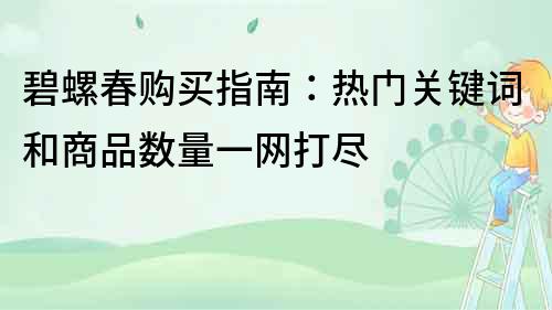 碧螺春购买指南：热门关键词和商品数量一网打尽