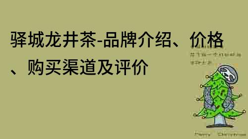 驿城龙井茶-品牌介绍、价格、购买渠道及评价