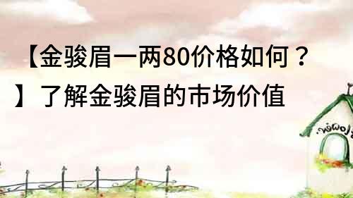 【金骏眉一两80价格如何？】了解金骏眉的市场价值