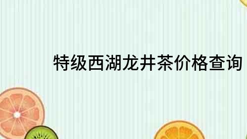 特级西湖龙井茶价格查询