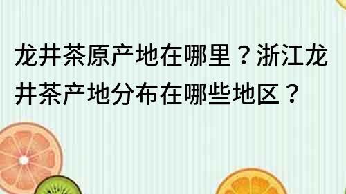 龙井茶原产地在哪里？浙江龙井茶产地分布在哪些地区？