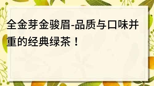 全金芽金骏眉-品质与口味并重的经典绿茶！