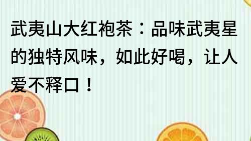 武夷山大红袍茶：品味武夷星的独特风味，如此好喝，让人爱不释口！