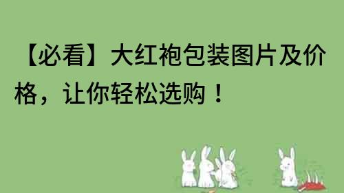 【必看】大红袍包装图片及价格，让你轻松选购！