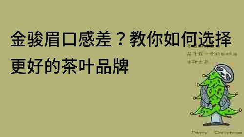 金骏眉口感差？教你如何选择更好的茶叶品牌