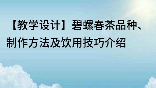 【教学设计】碧螺春茶品种、制作方法及饮用技巧介绍