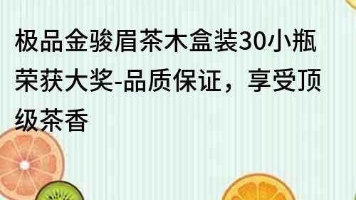 极品金骏眉茶木盒装30小瓶荣获大奖-品质保证，享受顶级茶香