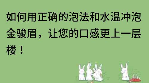 如何用正确的泡法和水温冲泡金骏眉，让您的口感更上一层楼！