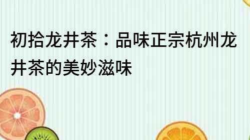 初拾龙井茶：品味正宗杭州龙井茶的美妙滋味