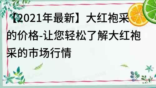 【2021年最新】大红袍采的价格-让您轻松了解大红袍采的市场行情