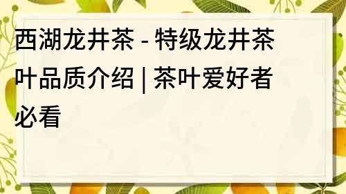 西湖龙井茶 - 特级龙井茶叶品质介绍 | 茶叶爱好者必看