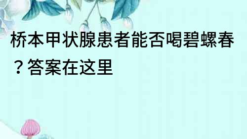 桥本甲状腺患者能否喝碧螺春？答案在这里