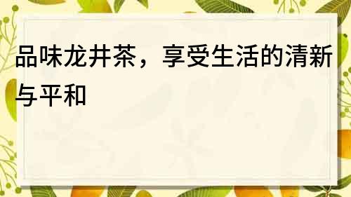 品味龙井茶，享受生活的清新与平和