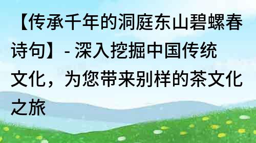 【传承千年的洞庭东山碧螺春诗句】- 深入挖掘中国传统文化，为您带来别样的茶文化之旅