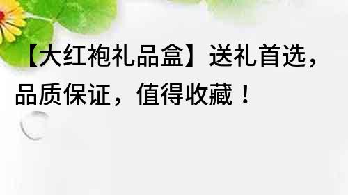 【大红袍礼品盒】送礼首选，品质保证，值得收藏！