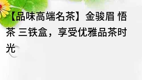 【品味高端名茶】金骏眉 悟茶 三铁盒，享受优雅品茶时光