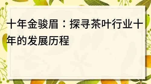 十年金骏眉：探寻茶叶行业十年的发展历程