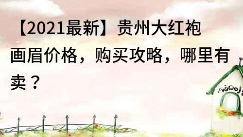 【2021最新】贵州大红袍画眉价格，购买攻略，哪里有卖？