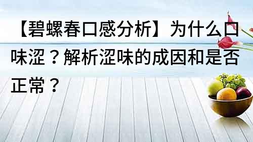 【碧螺春口感分析】为什么口味涩？解析涩味的成因和是否正常？