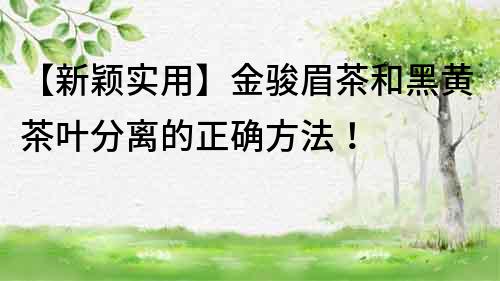 【新颖实用】金骏眉茶和黑黄茶叶分离的正确方法！