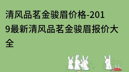 清风品茗金骏眉价格-2019最新清风品茗金骏眉报价大全