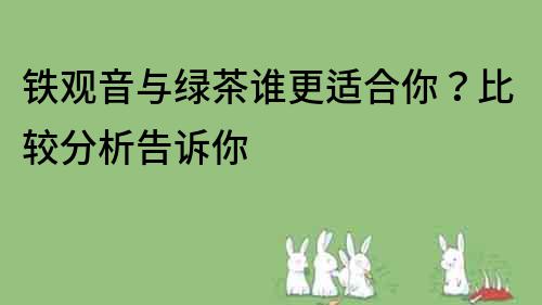 铁观音与绿茶谁更适合你？比较分析告诉你