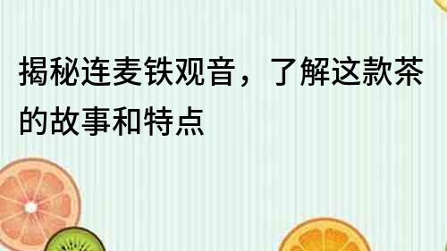 揭秘连麦铁观音，了解这款茶的故事和特点