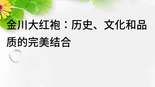 金川大红袍：历史、文化和品质的完美结合