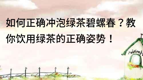 如何正确冲泡绿茶碧螺春？教你饮用绿茶的正确姿势！