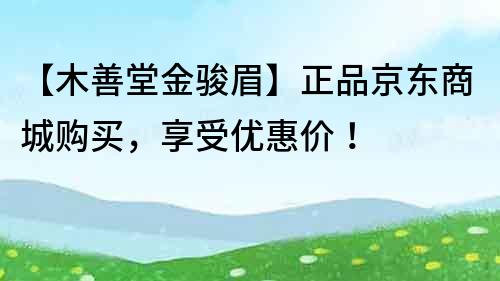 【木善堂金骏眉】正品京东商城购买，享受优惠价！