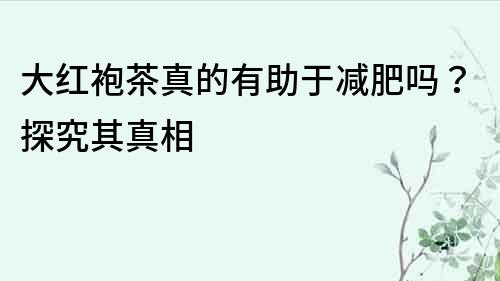 大红袍茶真的有助于减肥吗？探究其真相