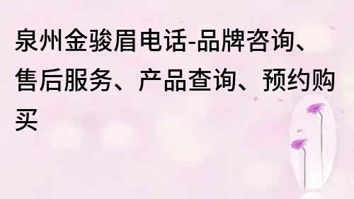 泉州金骏眉电话-品牌咨询、售后服务、产品查询、预约购买