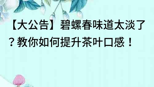 【大公告】碧螺春味道太淡了？教你如何提升茶叶口感！