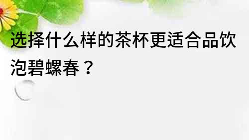 选择什么样的茶杯更适合品饮泡碧螺春？