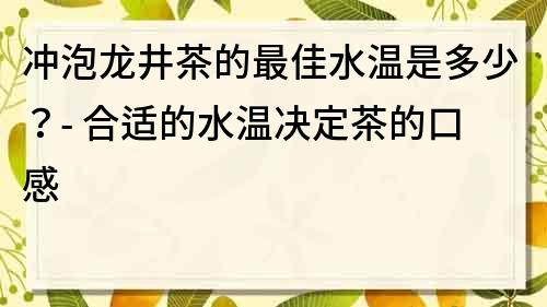 冲泡龙井茶的最佳水温是多少？- 合适的水温决定茶的口感