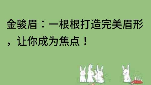 金骏眉：一根根打造完美眉形，让你成为焦点！