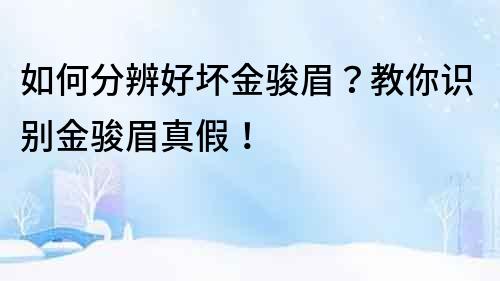 如何分辨好坏金骏眉？教你识别金骏眉真假！