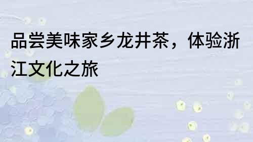 品尝美味家乡龙井茶，体验浙江文化之旅